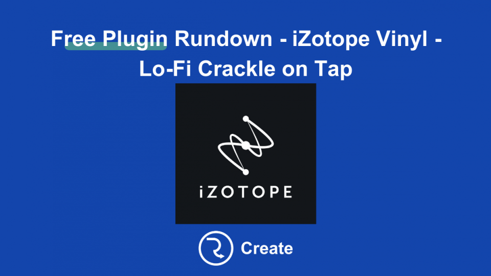 Free Plugin Rundown – iZotope Vinyl – Lo-Fi Crackle on Tap